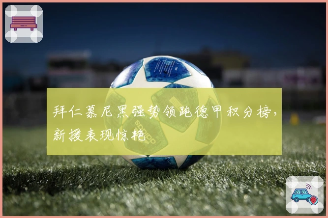 拜仁慕尼黑强势领跑德甲积分榜，新援表现惊艳