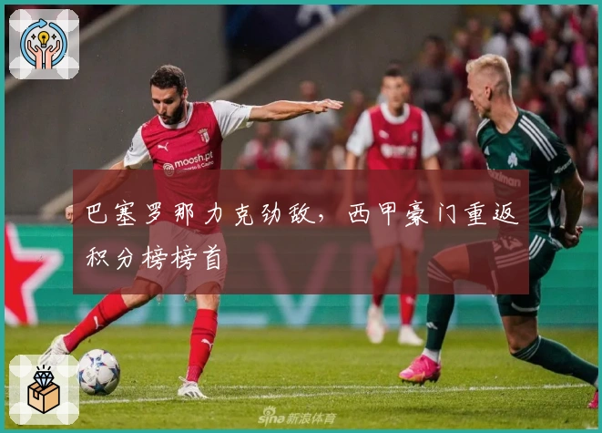 巴塞罗那力克劲敌，西甲豪门重返积分榜榜首