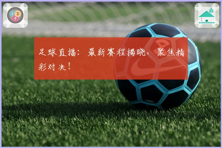 足球直播：最新赛程揭晓，聚焦精彩对决！
