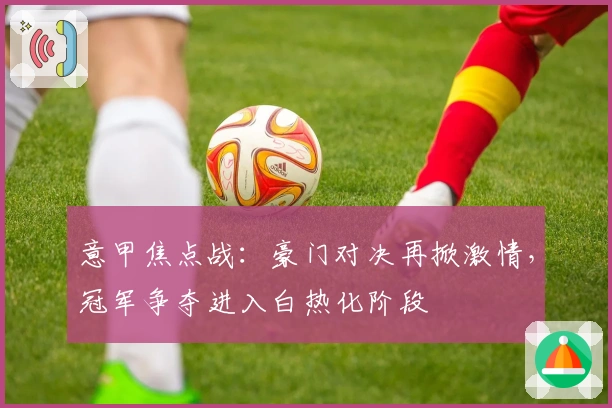 意甲焦点战：豪门对决再掀激情，冠军争夺进入白热化阶段
