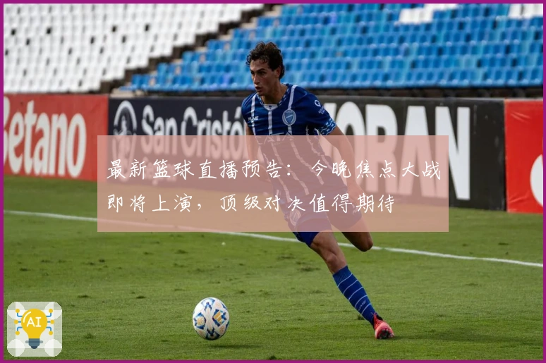 最新篮球直播预告：今晚焦点大战即将上演，顶级对决值得期待