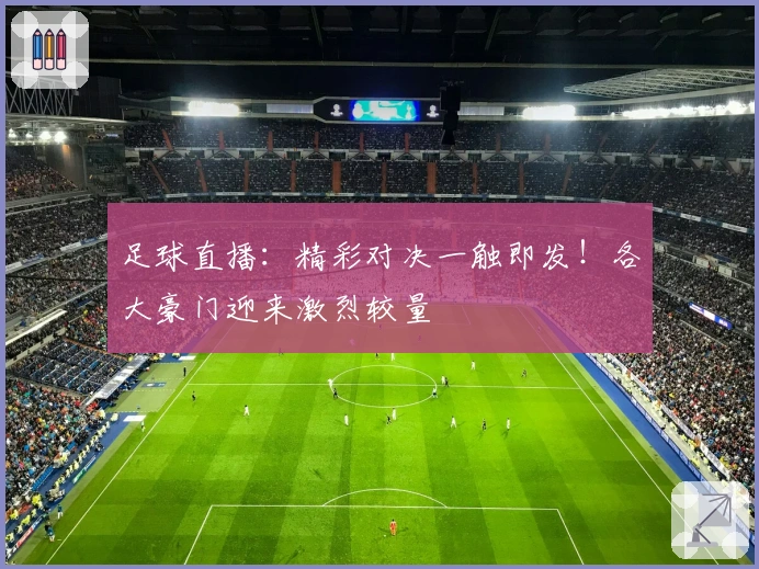 足球直播：精彩对决一触即发！各大豪门迎来激烈较量