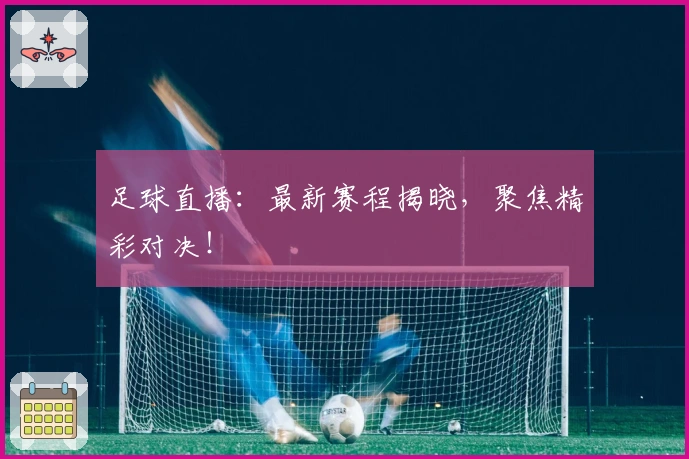 足球直播：最新赛程揭晓，聚焦精彩对决！