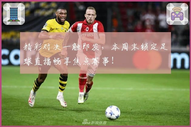精彩对决一触即发，本周末锁定足球直播畅享焦点赛事！