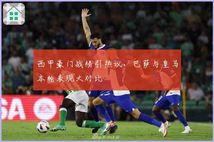 西甲豪门战绩引热议，巴萨与皇马本轮表现大对比