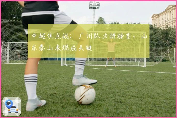 中超焦点战：广州队力拼榜首，山东泰山表现成关键