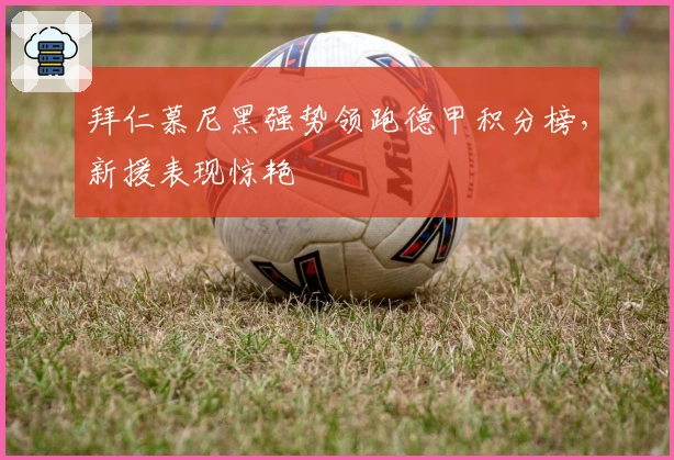 拜仁慕尼黑强势领跑德甲积分榜,新援表现惊艳