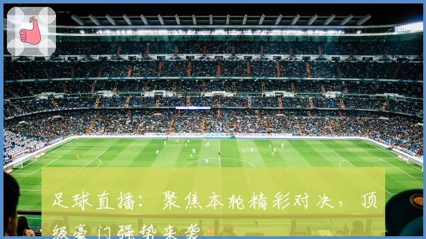 足球直播：聚焦本轮精彩对决，顶级豪门强势来袭