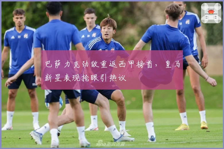 巴萨力克劲敌重返西甲榜首，皇马新星表现抢眼引热议