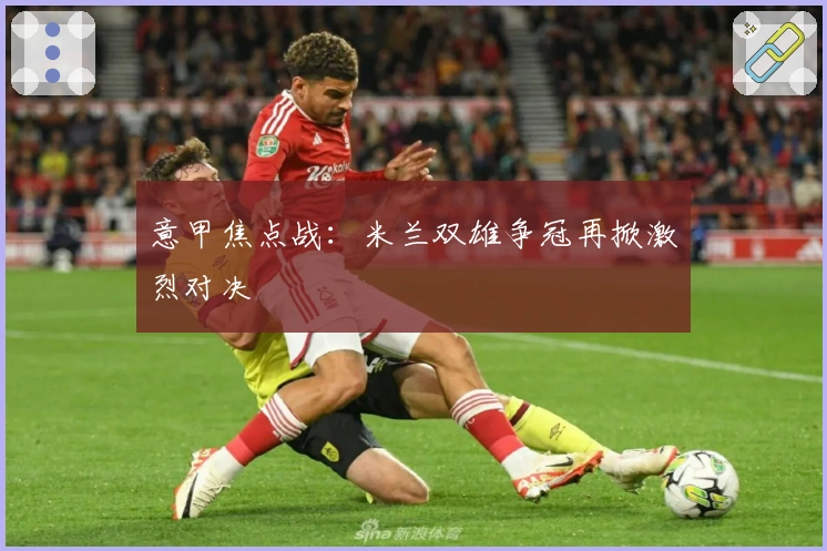 意甲焦点战：米兰双雄争冠再掀激烈对决